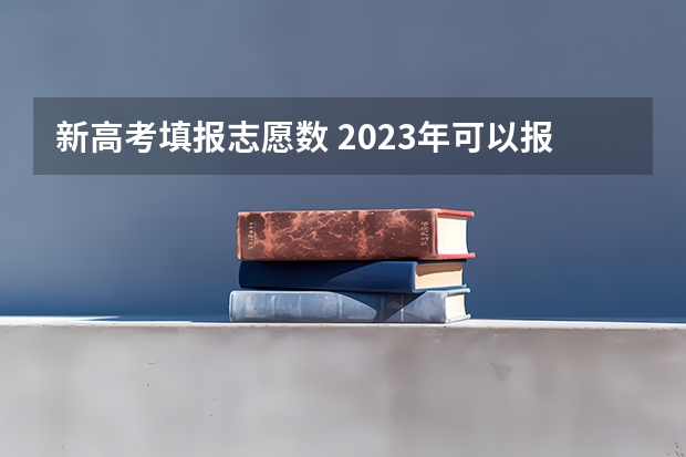 新高考填报志愿数 2023年可以报几个志愿