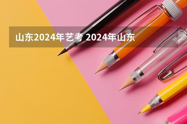 山东2024年艺考 2024年山东艺考报名时间
