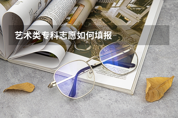 艺术类专科志愿如何填报