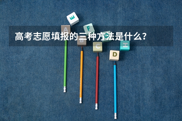 高考志愿填报的三种方法是什么？