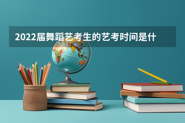 2022届舞蹈艺考生的艺考时间是什么时候?