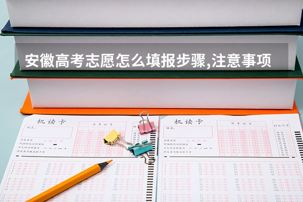 安徽高考志愿怎么填报步骤,注意事项和指南