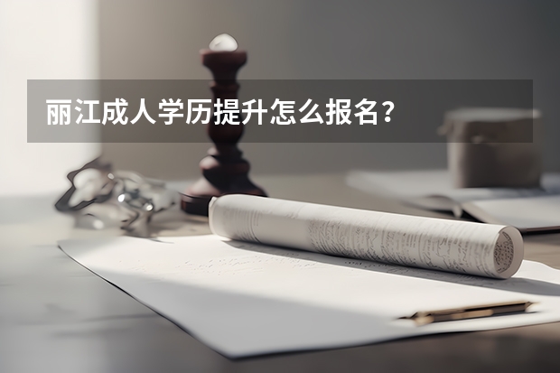 丽江成人学历提升怎么报名？