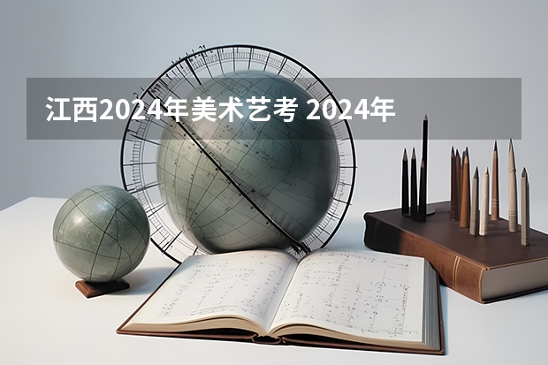 江西2024年美术艺考 2024年艺考的时间安排是怎样的？