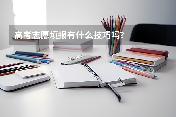 高考志愿填报有什么技巧吗？
