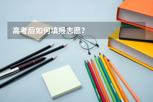 高考后如何填报志愿？