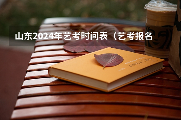 山东2024年艺考时间表（艺考报名时间2024）