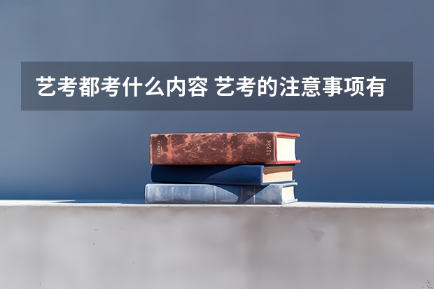 艺考都考什么内容 艺考的注意事项有哪些？