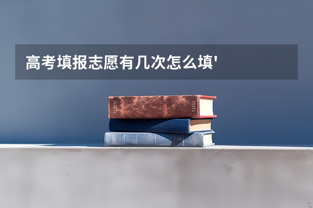 高考填报志愿有几次怎么填'