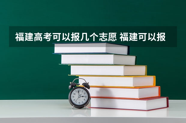福建高考可以报几个志愿 福建可以报几个志愿