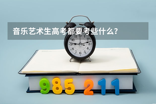 音乐艺术生高考都要考些什么？