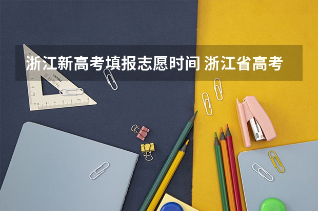 浙江新高考填报志愿时间 浙江省高考填报志愿的时间