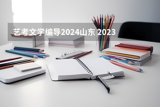 艺考文学编导2024山东 2023年一本二本分数线艺考编导
