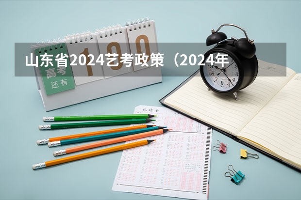 山东省2024艺考政策（2024年艺考新规定）