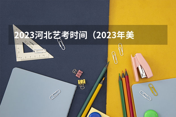 2023河北艺考时间（2023年美术艺考时间）
