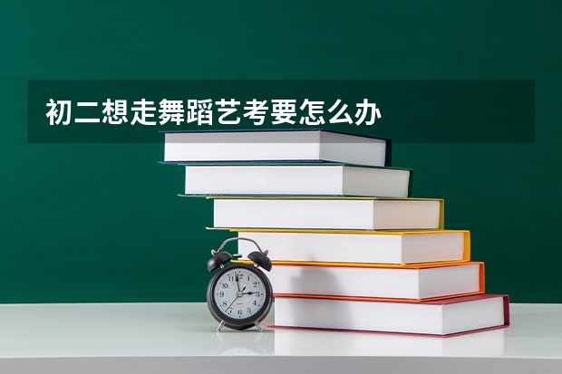 初二想走舞蹈艺考要怎么办