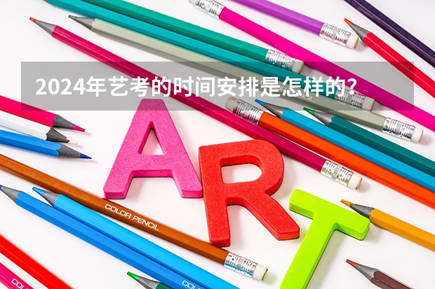 2024年艺考的时间安排是怎样的？（安徽美术省考时间2024考试时间）