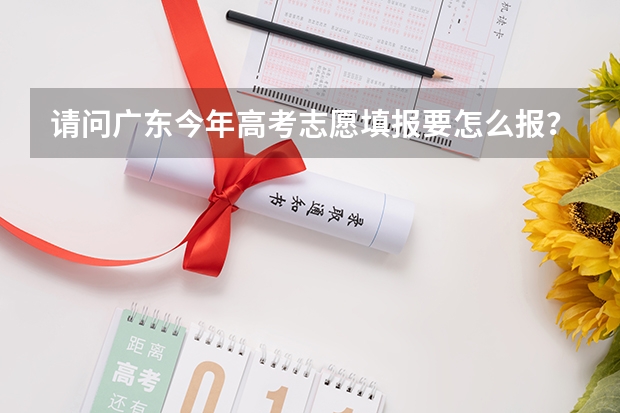 请问广东今年高考志愿填报要怎么报？