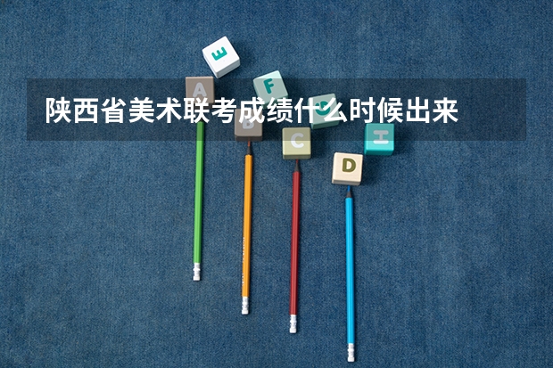 陕西省美术联考成绩什么时候出来