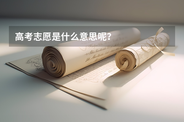高考志愿是什么意思呢？