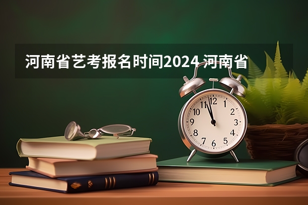 河南省艺考报名时间2024 河南省艺术考试时间2024