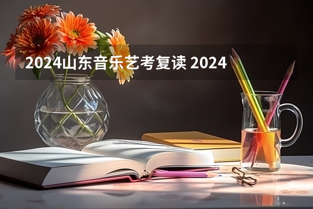 2024山东音乐艺考复读 2024年艺考的时间安排是怎样的？