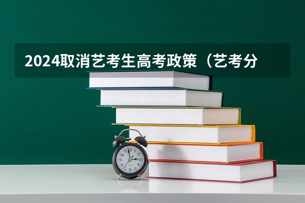 2024取消艺考生高考政策（艺考分数线2023）