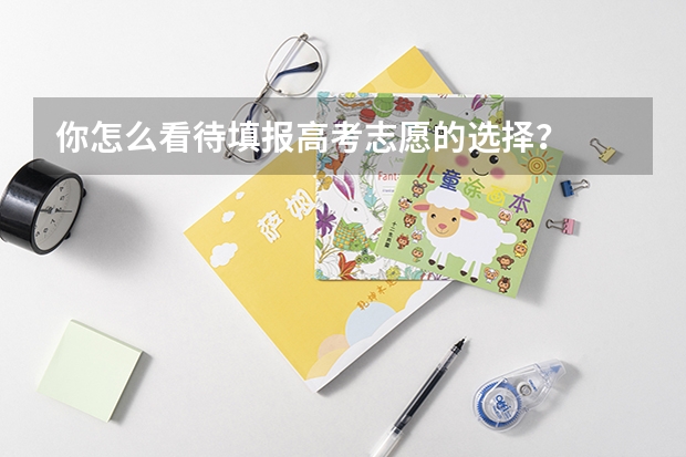 你怎么看待填报高考志愿的选择？