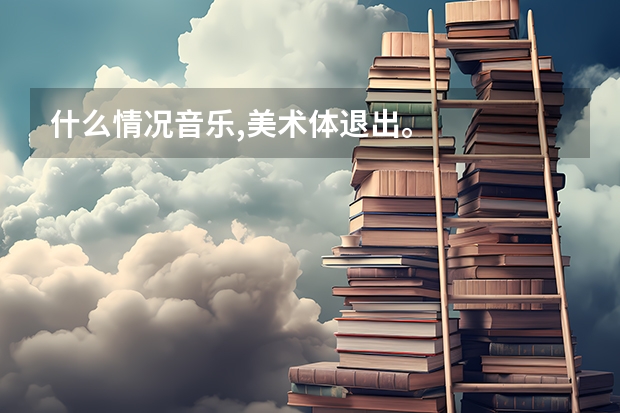 什么情况音乐,美术体退出。
