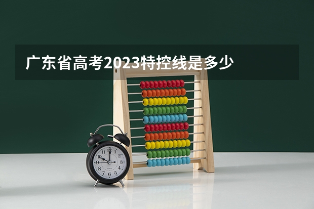 广东省高考2023特控线是多少
