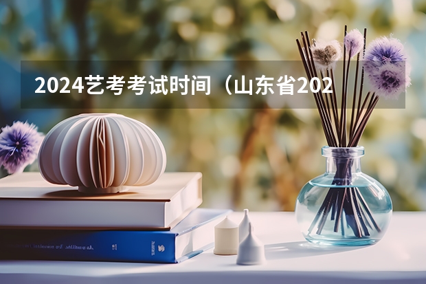 2024艺考考试时间（山东省2024艺考政策）