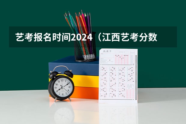 艺考报名时间2024（江西艺考分数线）