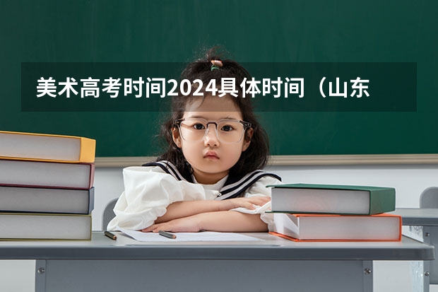 美术高考时间2024具体时间（山东2024年艺考时间表）