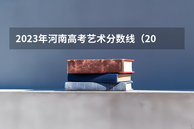 2023年河南高考艺术分数线（2024年艺考美术文化分数线）