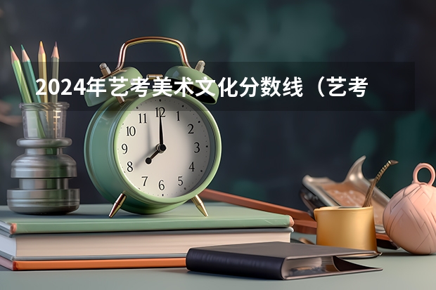 2024年艺考美术文化分数线（艺考是看专业还是文化课？）