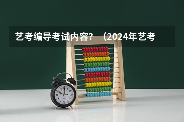 艺考编导考试内容？（2024年艺考的时间安排是怎样的？）