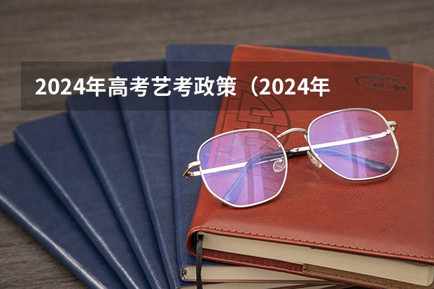 2024年高考艺考政策（2024年艺考最新政策）