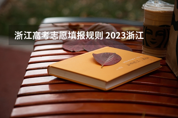 浙江高考志愿填报规则 2023浙江高考志愿填报规则