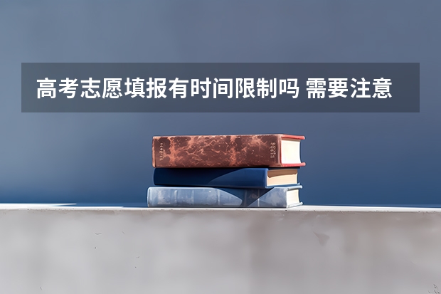 高考志愿填报有时间限制吗 需要注意什么