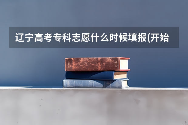 辽宁高考专科志愿什么时候填报(开始和截止时间)