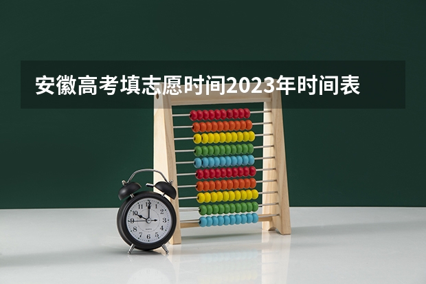 安徽高考填志愿时间2023年时间表（安徽高考志愿填报时间2023年时间表）