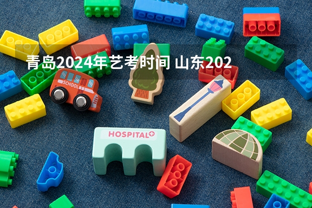 青岛2024年艺考时间 山东2024年艺考时间表
