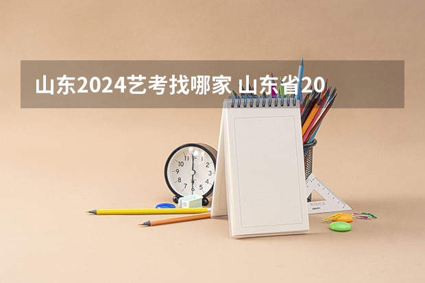 山东2024艺考找哪家 山东省2024艺考政策