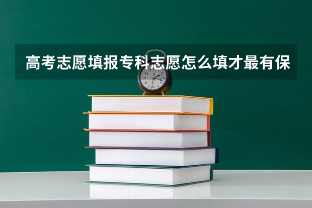 高考志愿填报专科志愿怎么填才最有保障？