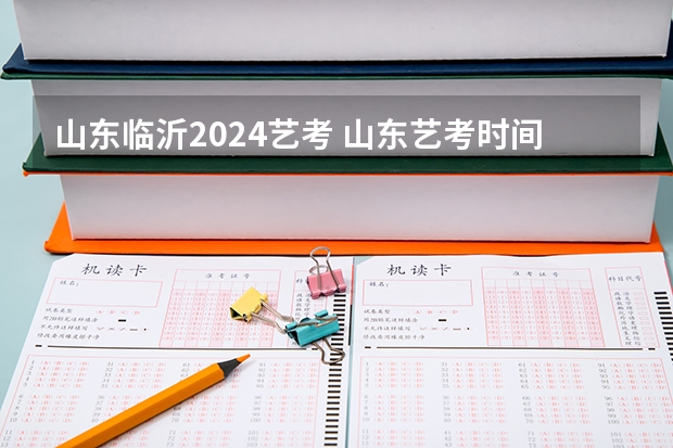 山东临沂2024艺考 山东艺考时间2024年具体时间表