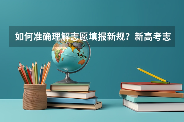 如何准确理解志愿填报新规？新高考志愿填报方式有哪些？