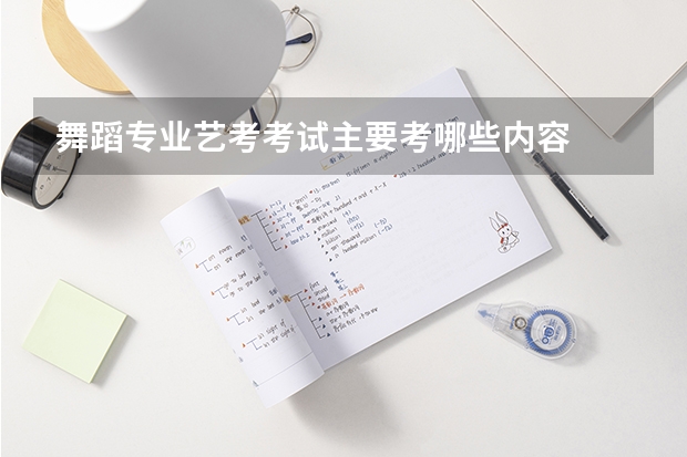 舞蹈专业艺考考试主要考哪些内容