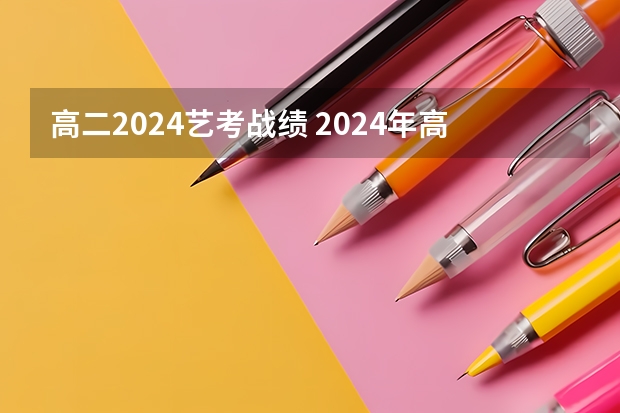 高二2024艺考战绩 2024年高考艺考政策