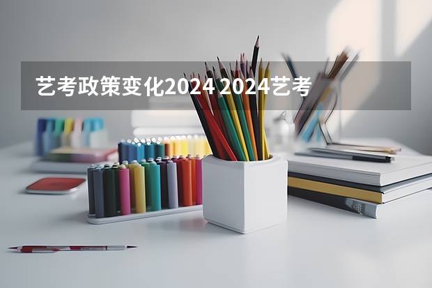 艺考政策变化2024 2024艺考改革新政策分数线