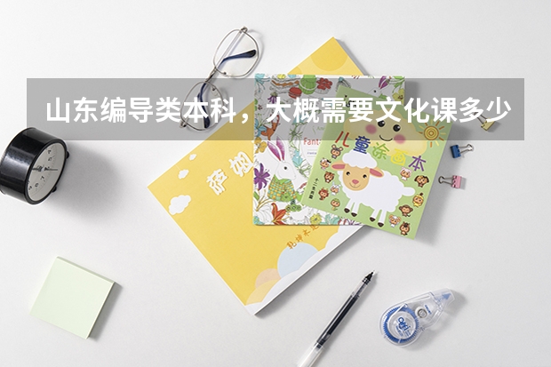 山东编导类本科，大概需要文化课多少分？